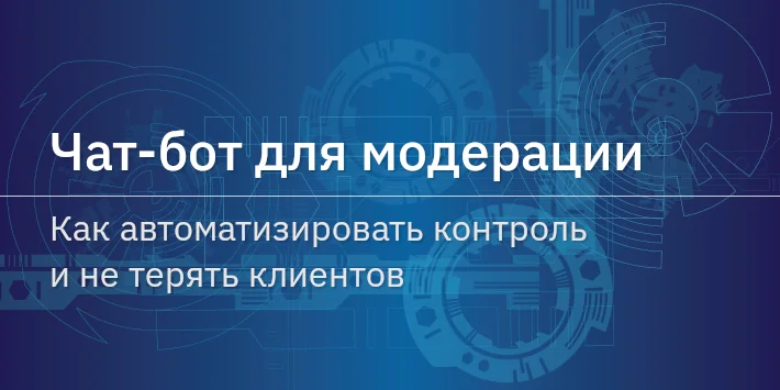 Чат‐бот для модерации: как автоматизировать контроль и не терять клиентов