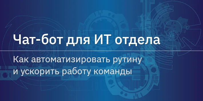 Чат‐бот для ИТ отдела: как автоматизировать рутину и ускорить работу команды